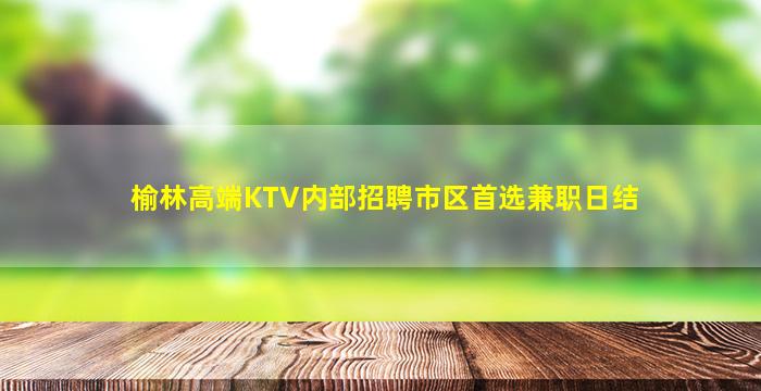 榆林高端KTV内部招聘市区首选兼职日结
